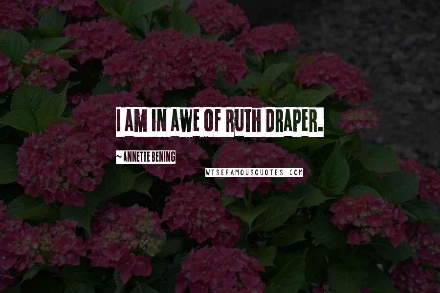 Annette Bening Quotes: I am in awe of Ruth Draper.