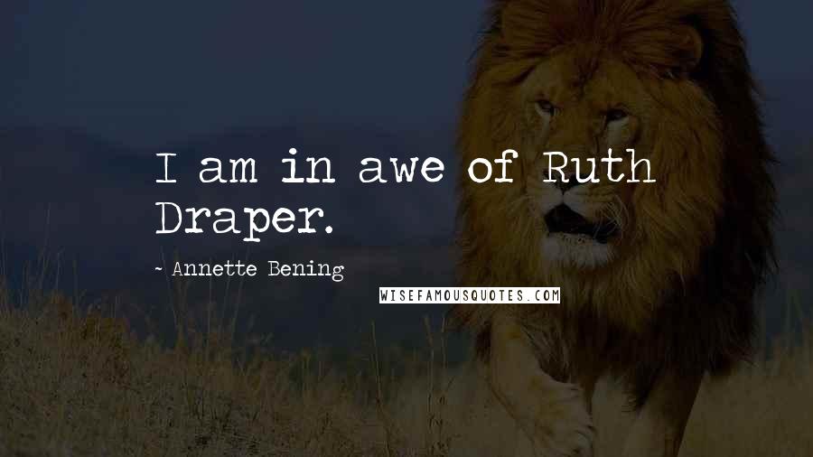 Annette Bening Quotes: I am in awe of Ruth Draper.