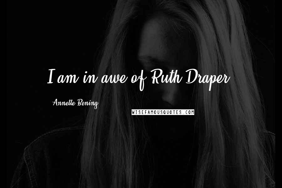 Annette Bening Quotes: I am in awe of Ruth Draper.