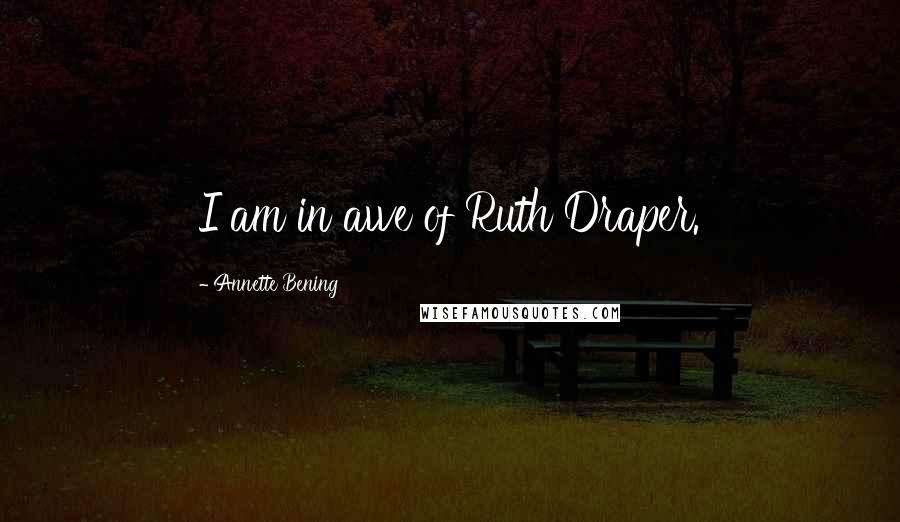 Annette Bening Quotes: I am in awe of Ruth Draper.