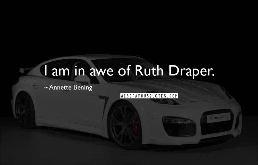 Annette Bening Quotes: I am in awe of Ruth Draper.