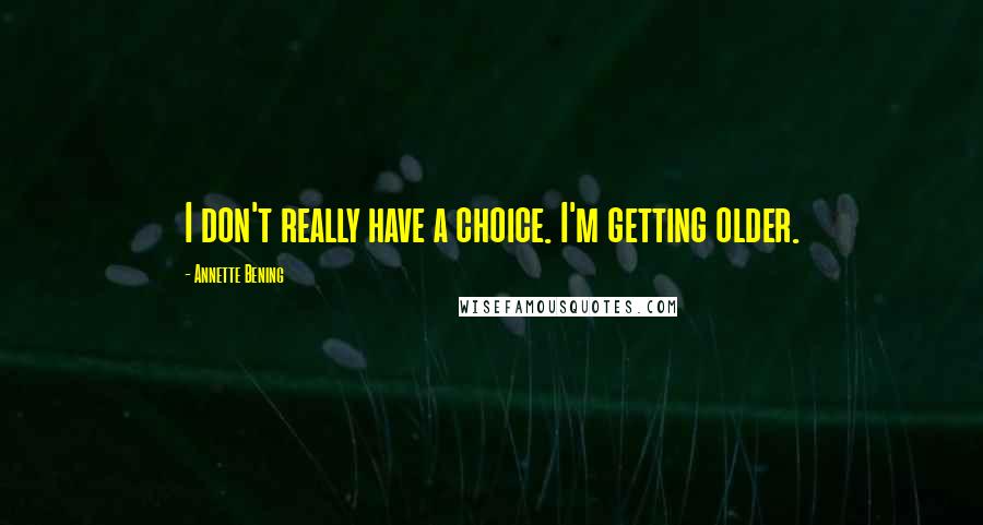 Annette Bening Quotes: I don't really have a choice. I'm getting older.