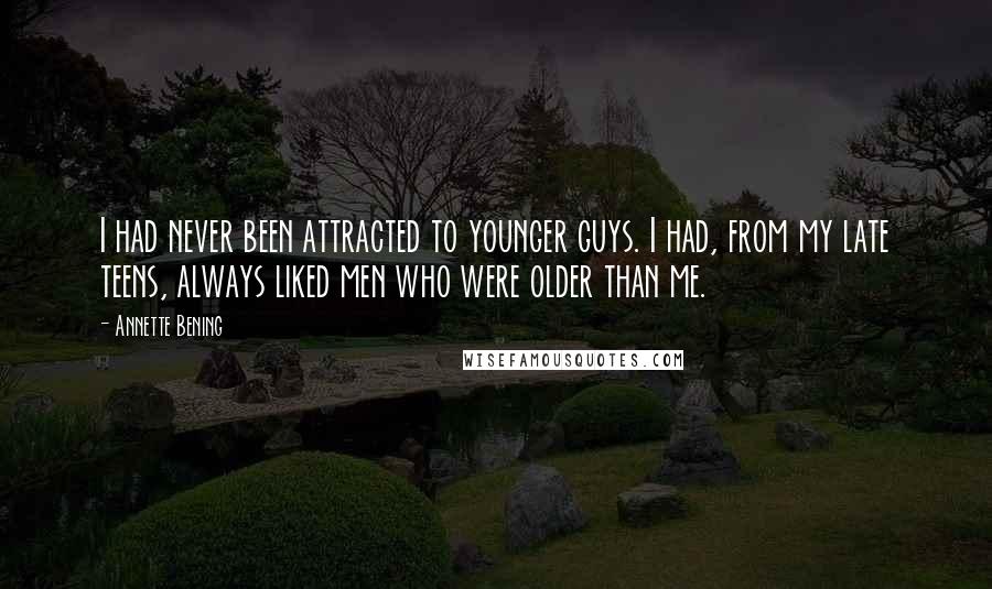Annette Bening Quotes: I had never been attracted to younger guys. I had, from my late teens, always liked men who were older than me.