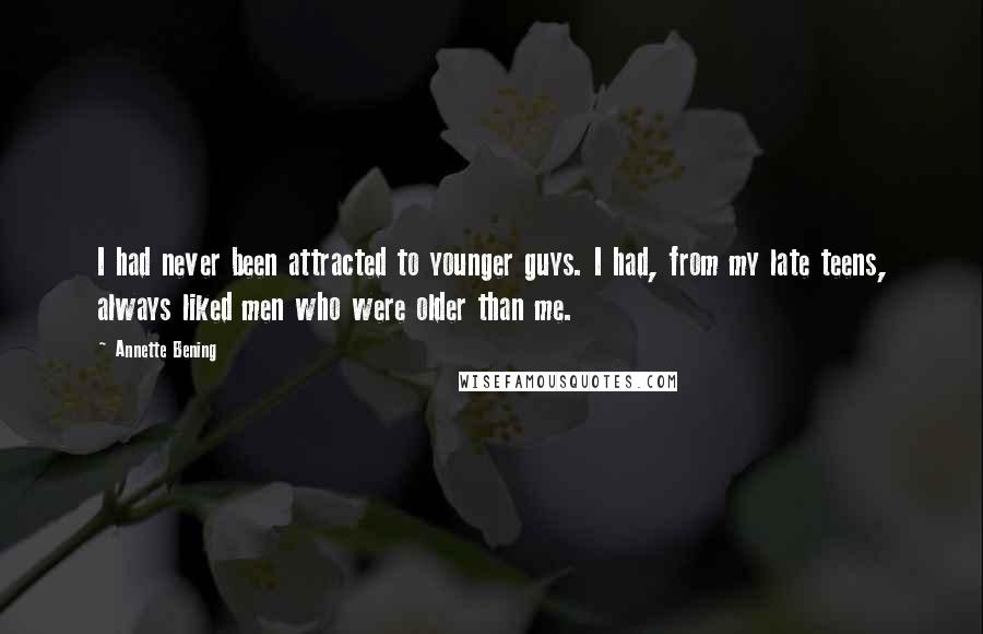 Annette Bening Quotes: I had never been attracted to younger guys. I had, from my late teens, always liked men who were older than me.