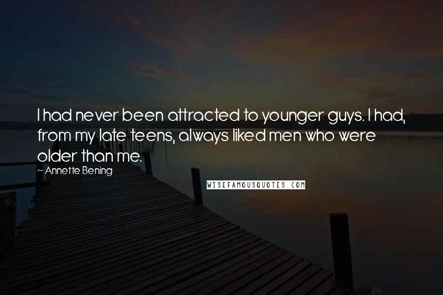 Annette Bening Quotes: I had never been attracted to younger guys. I had, from my late teens, always liked men who were older than me.