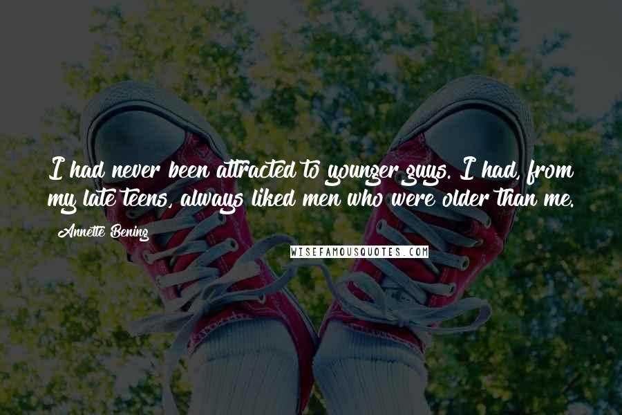 Annette Bening Quotes: I had never been attracted to younger guys. I had, from my late teens, always liked men who were older than me.