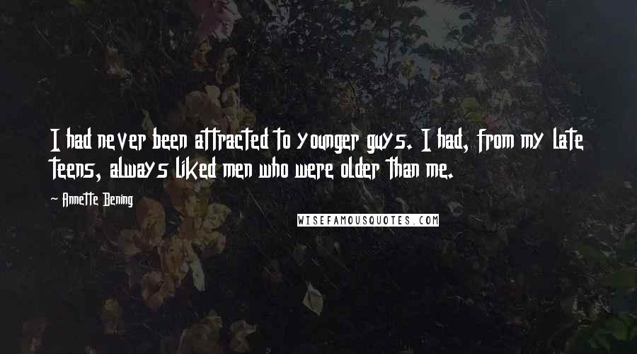 Annette Bening Quotes: I had never been attracted to younger guys. I had, from my late teens, always liked men who were older than me.