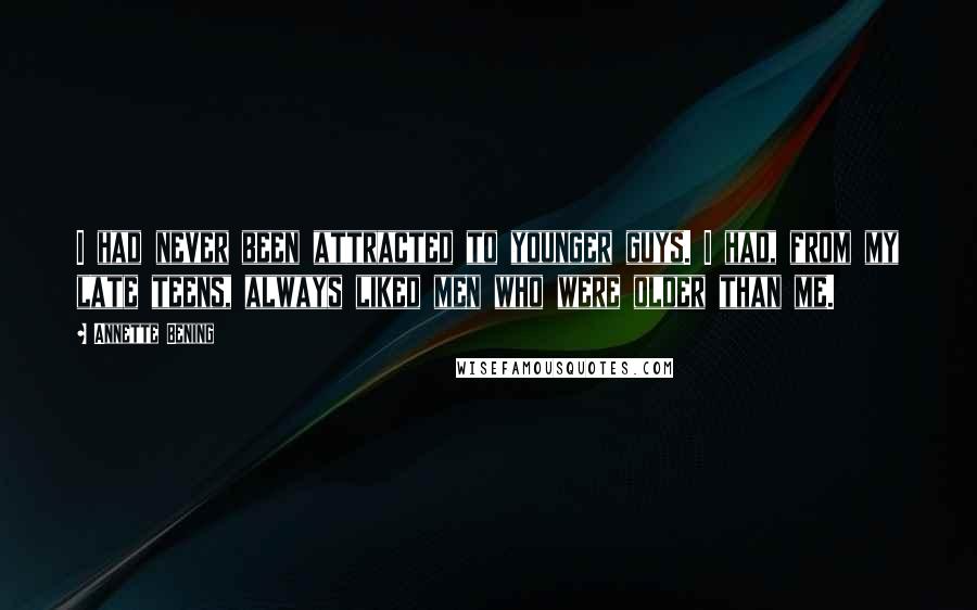 Annette Bening Quotes: I had never been attracted to younger guys. I had, from my late teens, always liked men who were older than me.