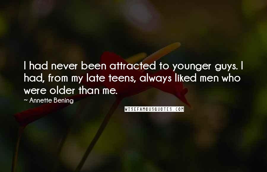 Annette Bening Quotes: I had never been attracted to younger guys. I had, from my late teens, always liked men who were older than me.