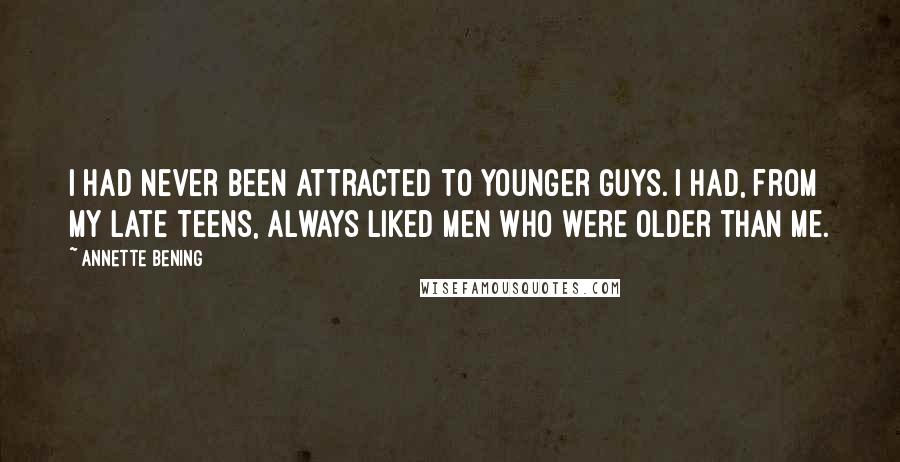 Annette Bening Quotes: I had never been attracted to younger guys. I had, from my late teens, always liked men who were older than me.