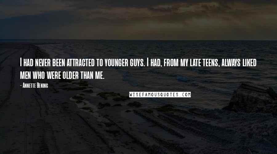 Annette Bening Quotes: I had never been attracted to younger guys. I had, from my late teens, always liked men who were older than me.