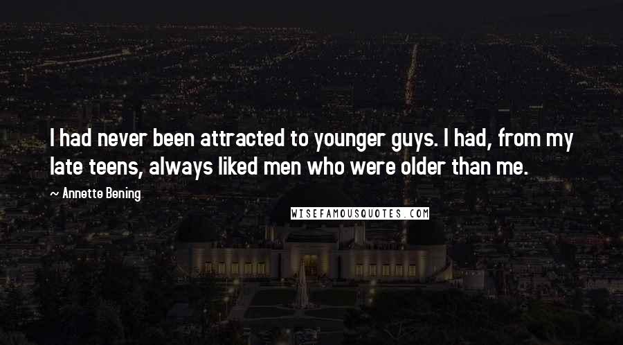 Annette Bening Quotes: I had never been attracted to younger guys. I had, from my late teens, always liked men who were older than me.