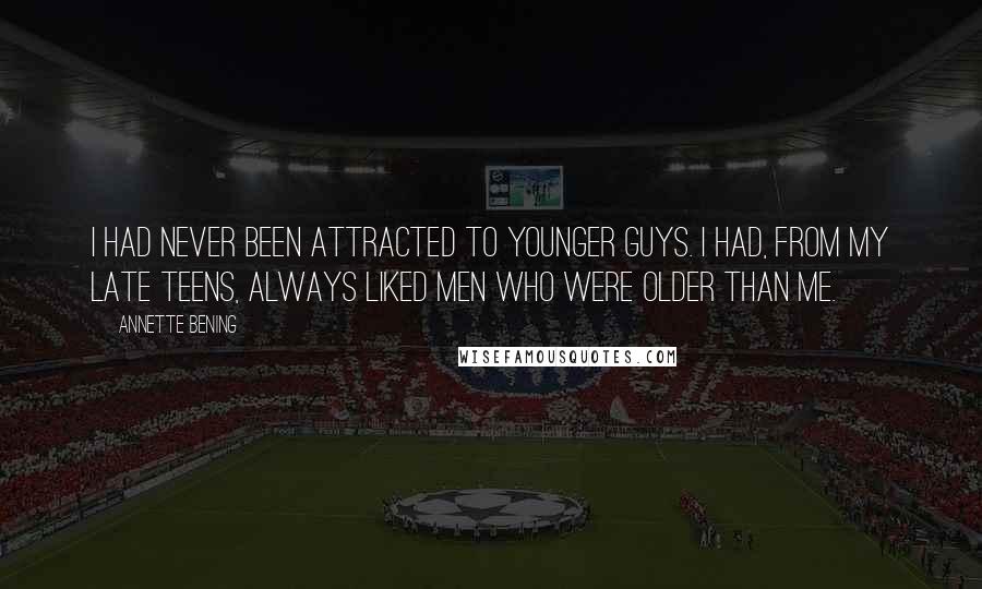 Annette Bening Quotes: I had never been attracted to younger guys. I had, from my late teens, always liked men who were older than me.