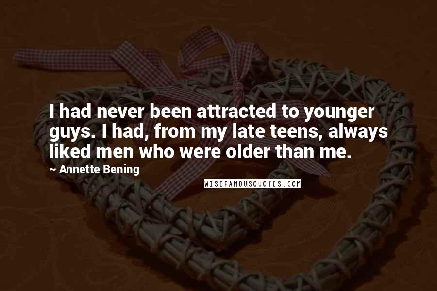 Annette Bening Quotes: I had never been attracted to younger guys. I had, from my late teens, always liked men who were older than me.