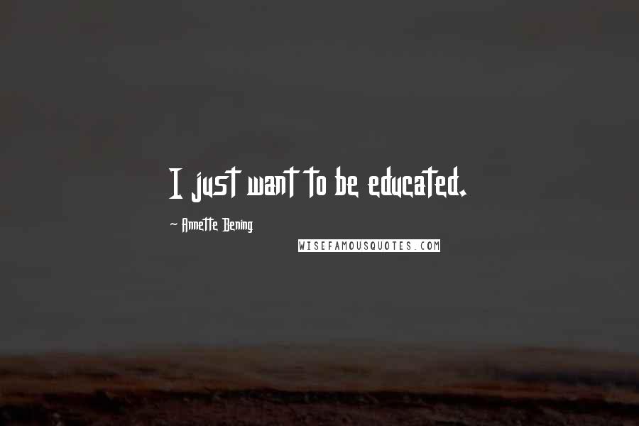 Annette Bening Quotes: I just want to be educated.