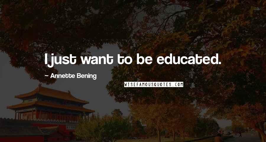 Annette Bening Quotes: I just want to be educated.