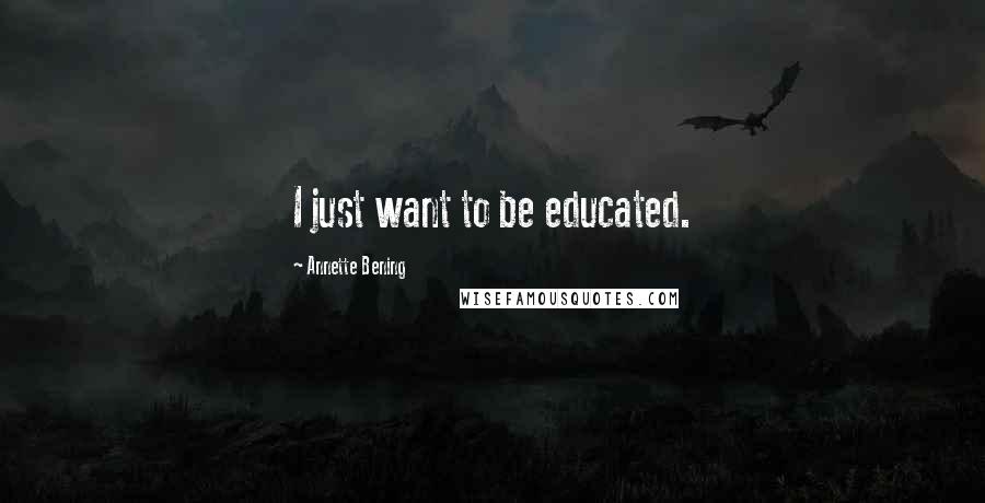 Annette Bening Quotes: I just want to be educated.
