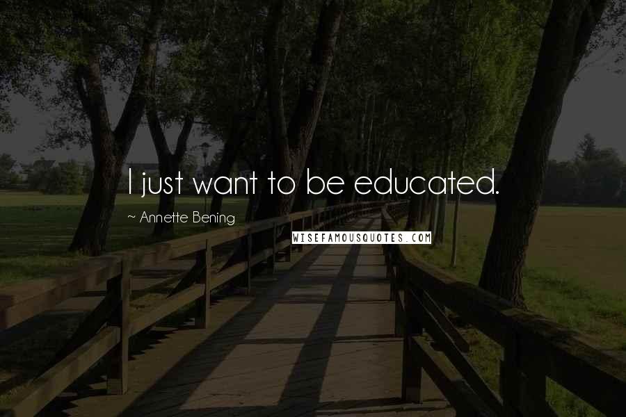 Annette Bening Quotes: I just want to be educated.