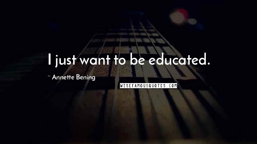 Annette Bening Quotes: I just want to be educated.