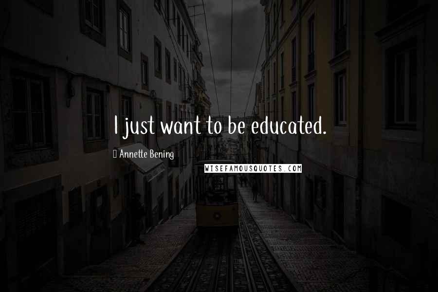 Annette Bening Quotes: I just want to be educated.