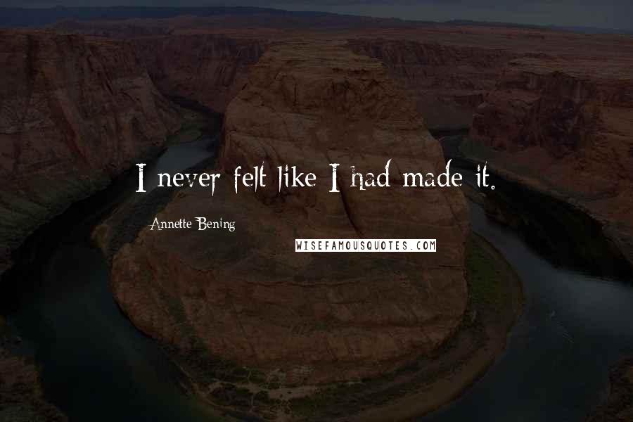 Annette Bening Quotes: I never felt like I had made it.
