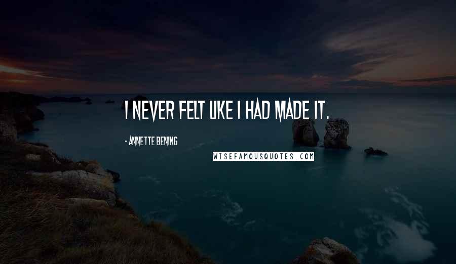 Annette Bening Quotes: I never felt like I had made it.