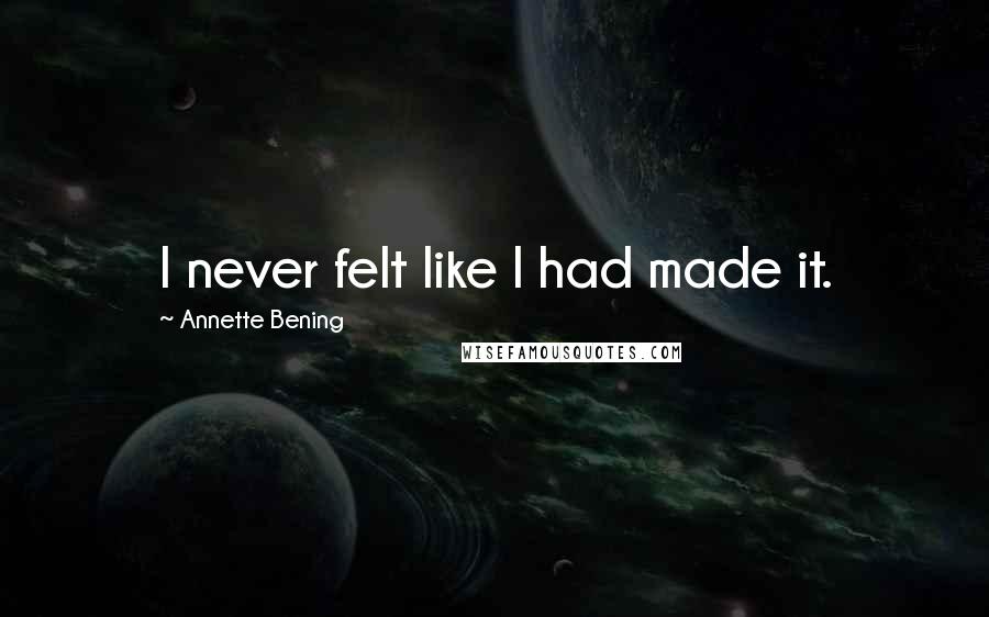 Annette Bening Quotes: I never felt like I had made it.