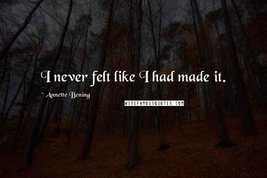 Annette Bening Quotes: I never felt like I had made it.