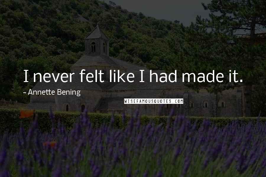 Annette Bening Quotes: I never felt like I had made it.