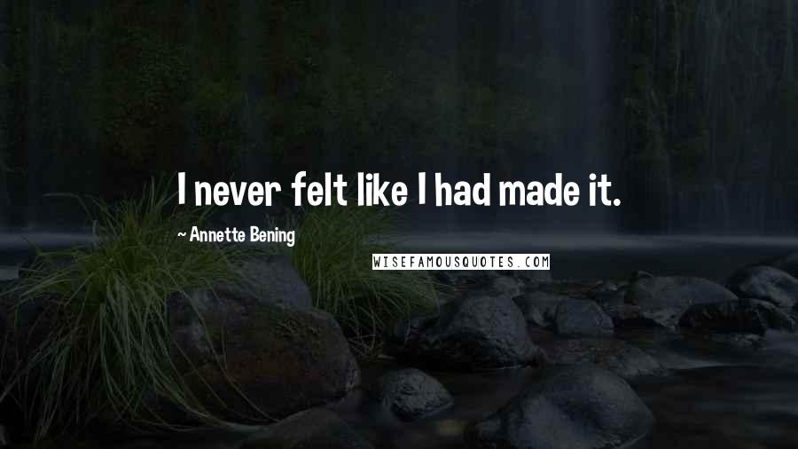 Annette Bening Quotes: I never felt like I had made it.