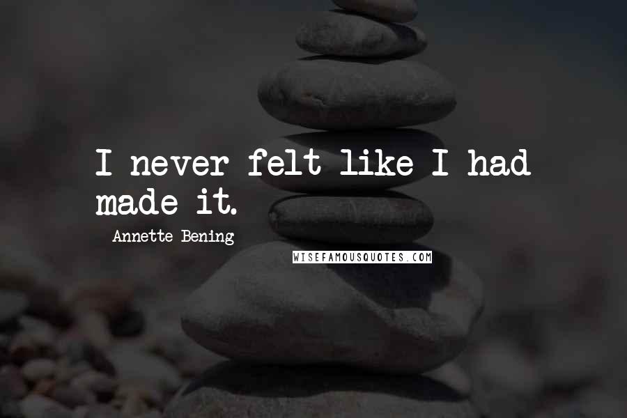 Annette Bening Quotes: I never felt like I had made it.