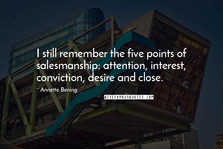 Annette Bening Quotes: I still remember the five points of salesmanship: attention, interest, conviction, desire and close.