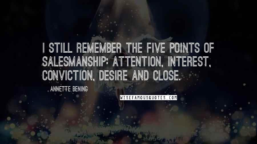 Annette Bening Quotes: I still remember the five points of salesmanship: attention, interest, conviction, desire and close.