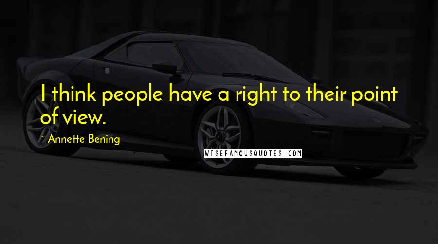 Annette Bening Quotes: I think people have a right to their point of view.