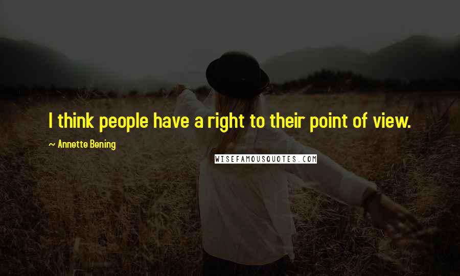 Annette Bening Quotes: I think people have a right to their point of view.
