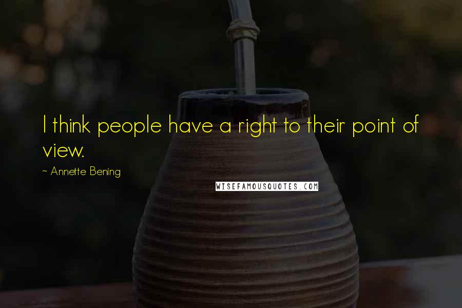 Annette Bening Quotes: I think people have a right to their point of view.
