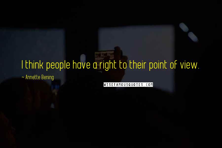 Annette Bening Quotes: I think people have a right to their point of view.