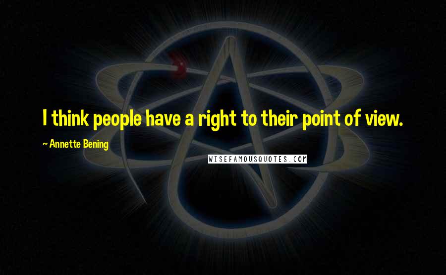 Annette Bening Quotes: I think people have a right to their point of view.