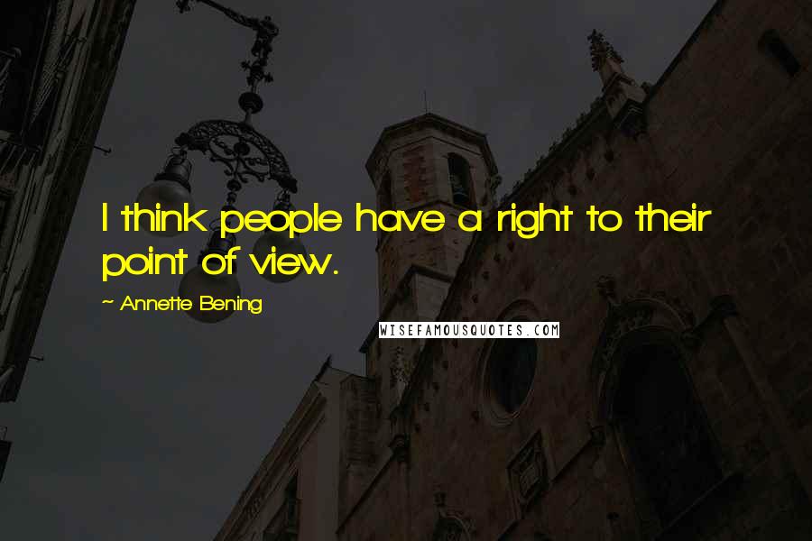 Annette Bening Quotes: I think people have a right to their point of view.