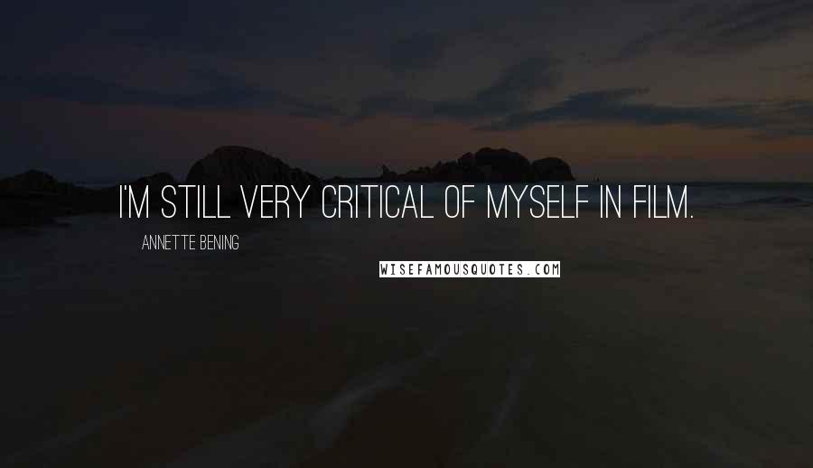 Annette Bening Quotes: I'm still very critical of myself in film.