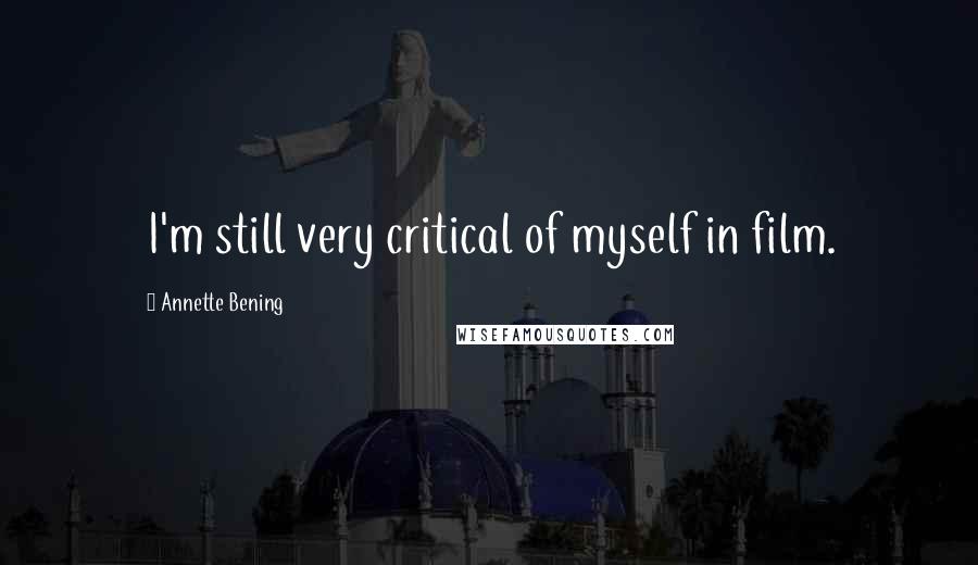 Annette Bening Quotes: I'm still very critical of myself in film.