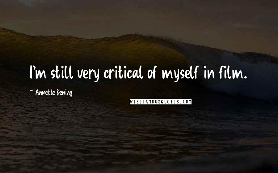 Annette Bening Quotes: I'm still very critical of myself in film.