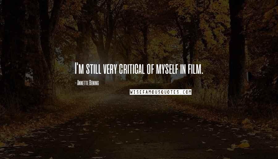 Annette Bening Quotes: I'm still very critical of myself in film.