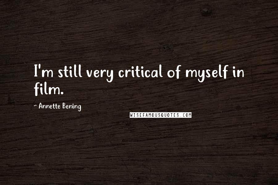Annette Bening Quotes: I'm still very critical of myself in film.