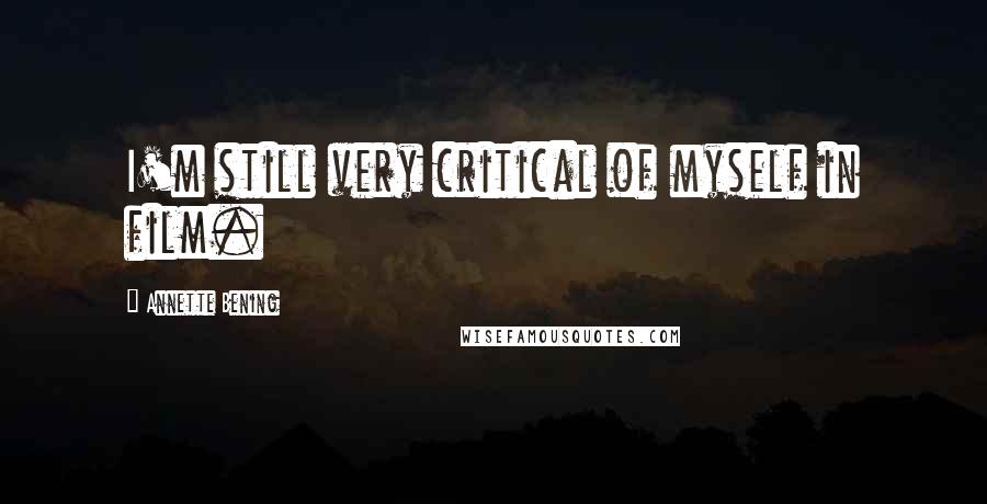 Annette Bening Quotes: I'm still very critical of myself in film.