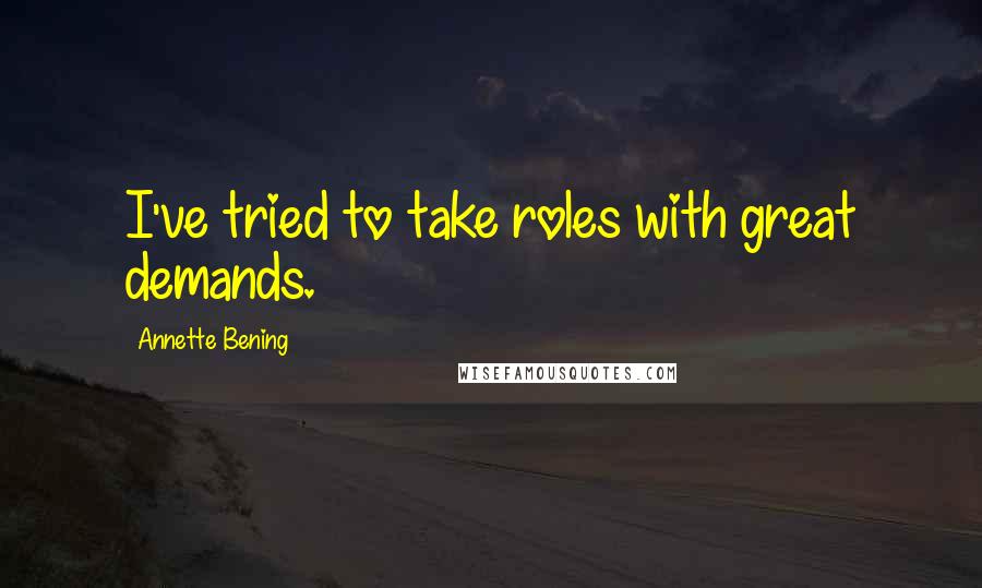 Annette Bening Quotes: I've tried to take roles with great demands.