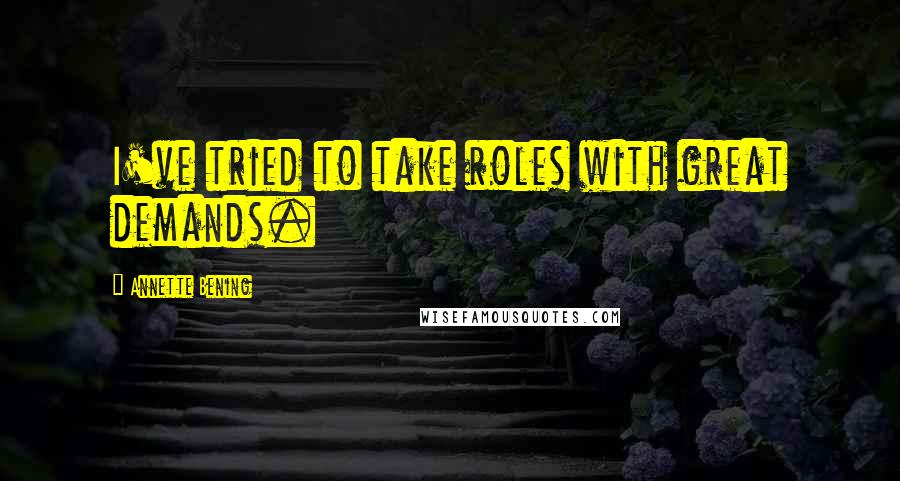 Annette Bening Quotes: I've tried to take roles with great demands.