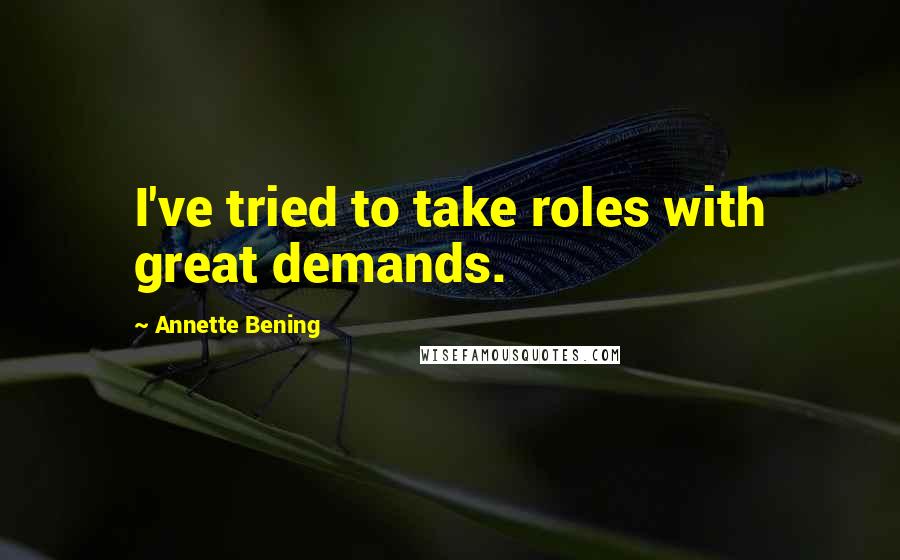 Annette Bening Quotes: I've tried to take roles with great demands.