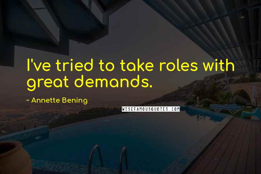 Annette Bening Quotes: I've tried to take roles with great demands.