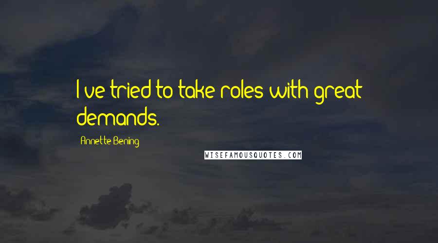 Annette Bening Quotes: I've tried to take roles with great demands.